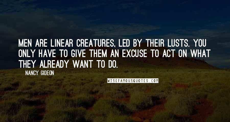 Nancy Gideon Quotes: Men are linear creatures, led by their lusts. You only have to give them an excuse to act on what they already want to do.
