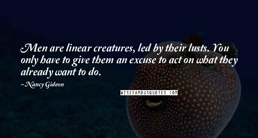 Nancy Gideon Quotes: Men are linear creatures, led by their lusts. You only have to give them an excuse to act on what they already want to do.