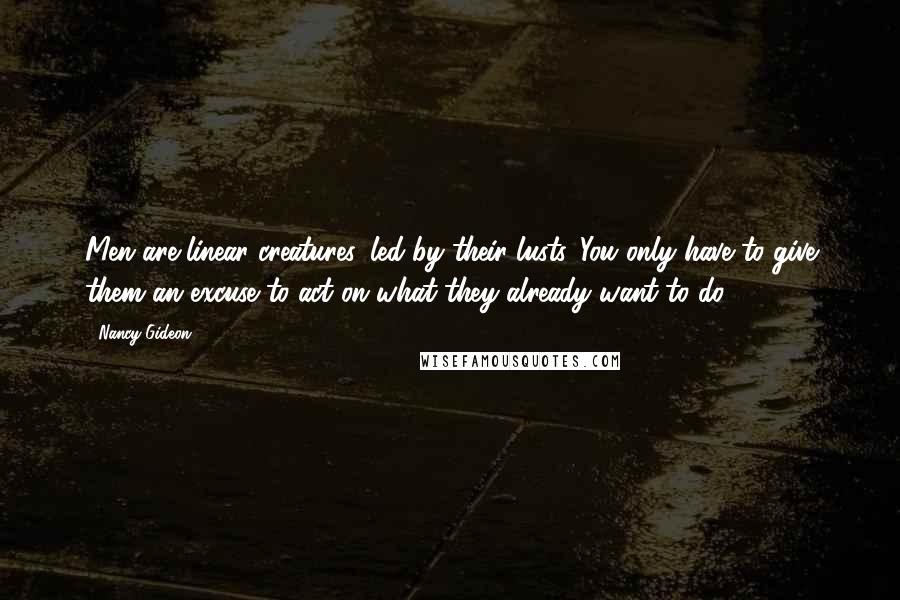 Nancy Gideon Quotes: Men are linear creatures, led by their lusts. You only have to give them an excuse to act on what they already want to do.