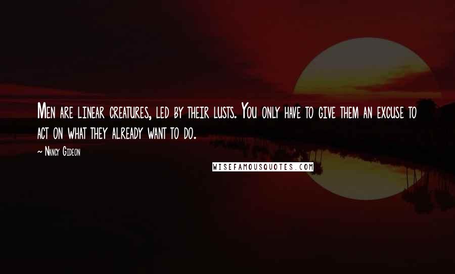 Nancy Gideon Quotes: Men are linear creatures, led by their lusts. You only have to give them an excuse to act on what they already want to do.