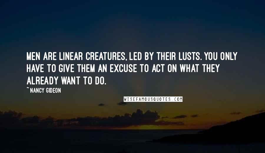 Nancy Gideon Quotes: Men are linear creatures, led by their lusts. You only have to give them an excuse to act on what they already want to do.