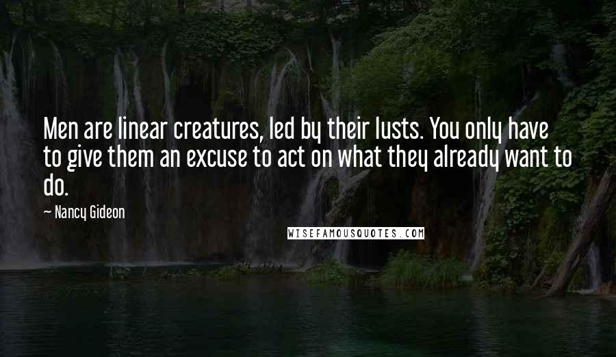 Nancy Gideon Quotes: Men are linear creatures, led by their lusts. You only have to give them an excuse to act on what they already want to do.