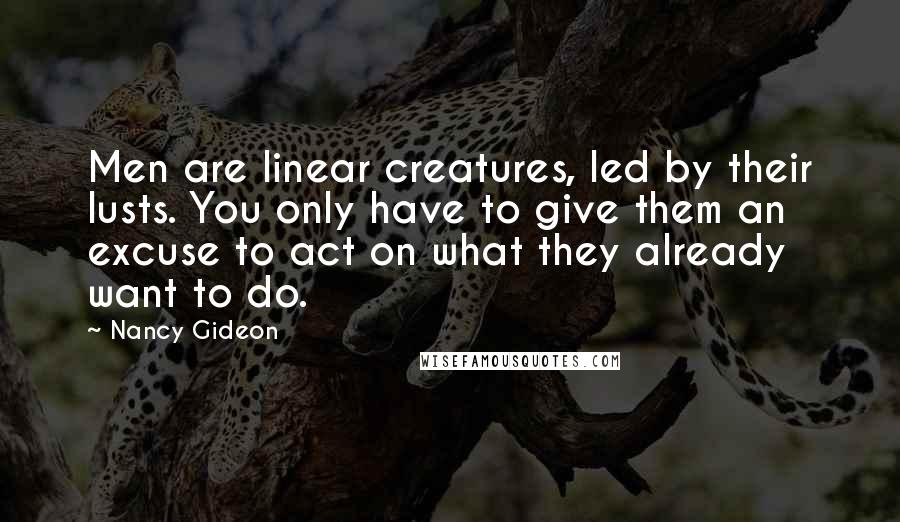 Nancy Gideon Quotes: Men are linear creatures, led by their lusts. You only have to give them an excuse to act on what they already want to do.