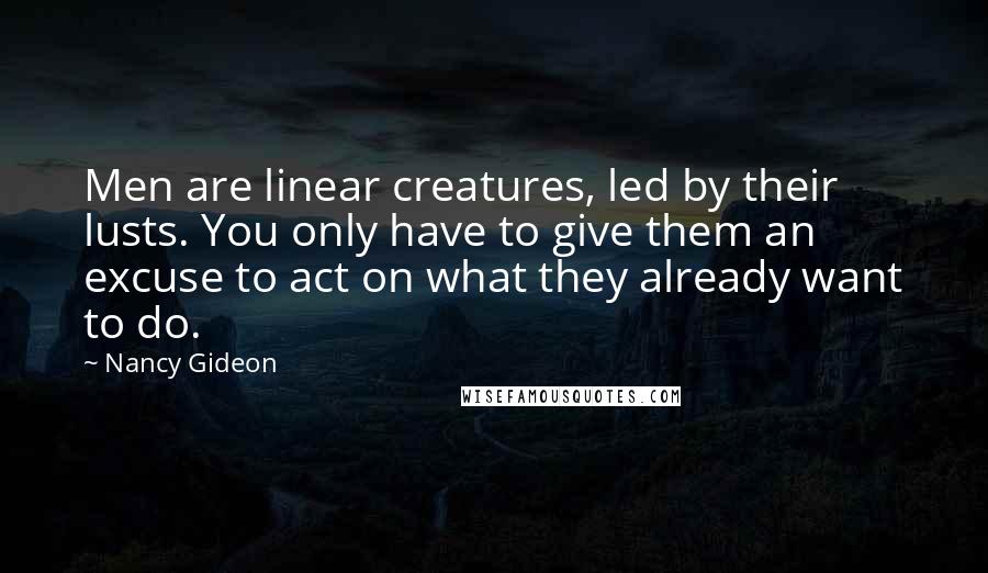 Nancy Gideon Quotes: Men are linear creatures, led by their lusts. You only have to give them an excuse to act on what they already want to do.