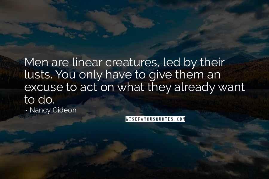 Nancy Gideon Quotes: Men are linear creatures, led by their lusts. You only have to give them an excuse to act on what they already want to do.
