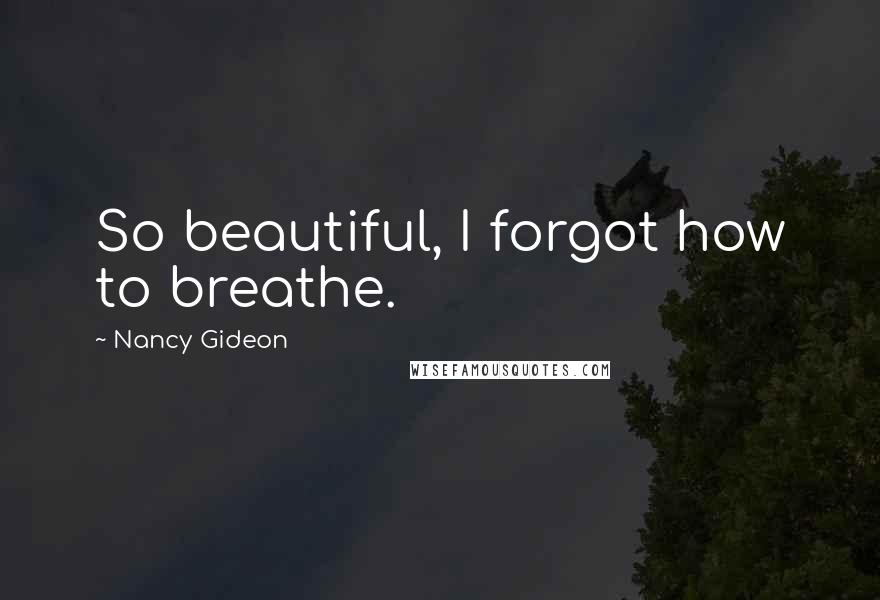 Nancy Gideon Quotes: So beautiful, I forgot how to breathe.