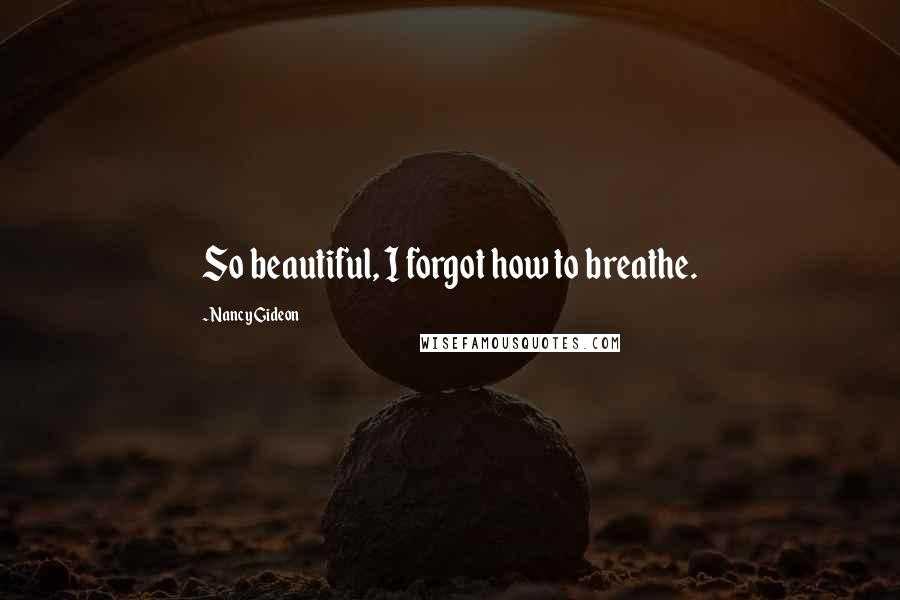 Nancy Gideon Quotes: So beautiful, I forgot how to breathe.