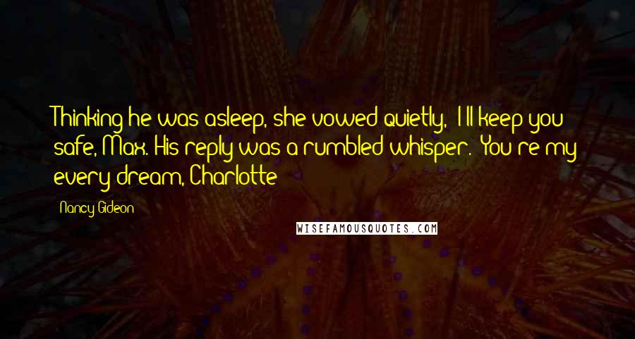 Nancy Gideon Quotes: Thinking he was asleep, she vowed quietly, "I'll keep you safe, Max."His reply was a rumbled whisper. "You're my every dream, Charlotte