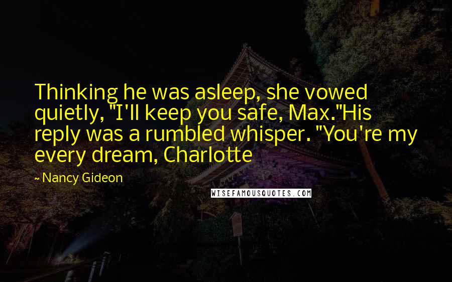 Nancy Gideon Quotes: Thinking he was asleep, she vowed quietly, "I'll keep you safe, Max."His reply was a rumbled whisper. "You're my every dream, Charlotte