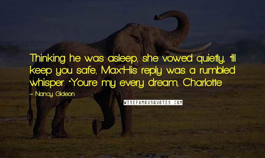 Nancy Gideon Quotes: Thinking he was asleep, she vowed quietly, "I'll keep you safe, Max."His reply was a rumbled whisper. "You're my every dream, Charlotte