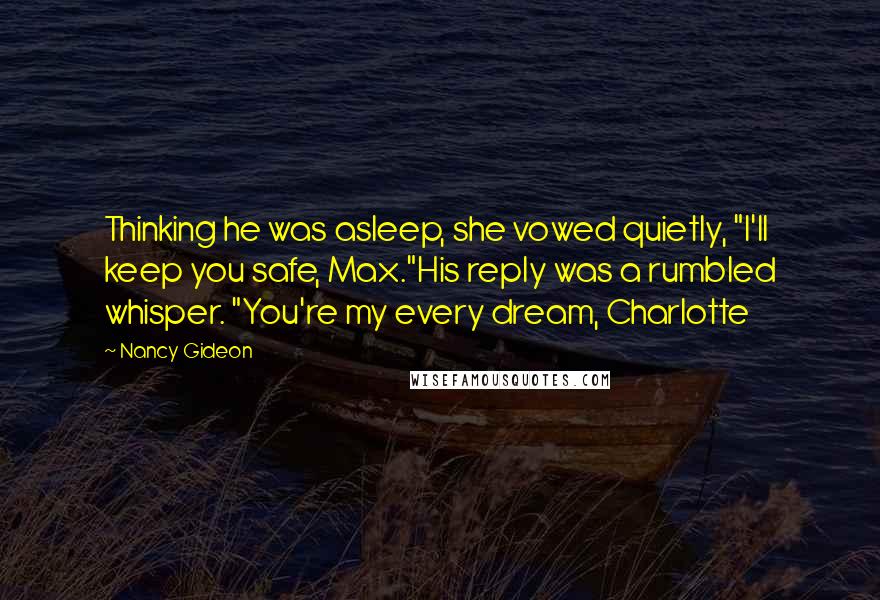 Nancy Gideon Quotes: Thinking he was asleep, she vowed quietly, "I'll keep you safe, Max."His reply was a rumbled whisper. "You're my every dream, Charlotte