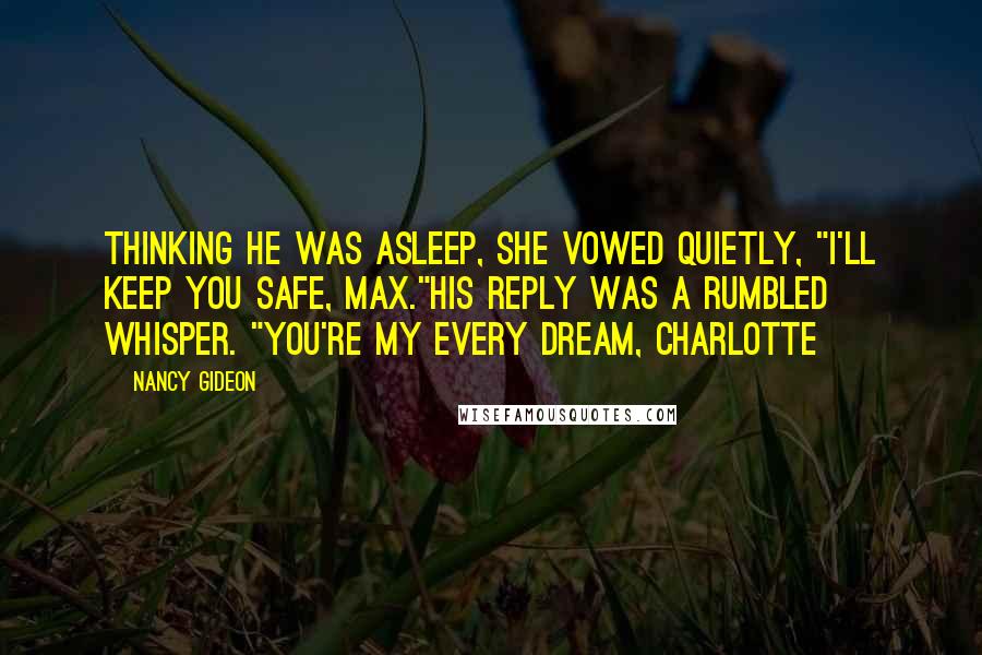 Nancy Gideon Quotes: Thinking he was asleep, she vowed quietly, "I'll keep you safe, Max."His reply was a rumbled whisper. "You're my every dream, Charlotte