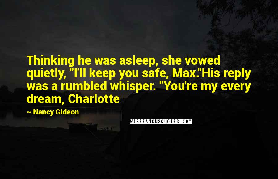 Nancy Gideon Quotes: Thinking he was asleep, she vowed quietly, "I'll keep you safe, Max."His reply was a rumbled whisper. "You're my every dream, Charlotte