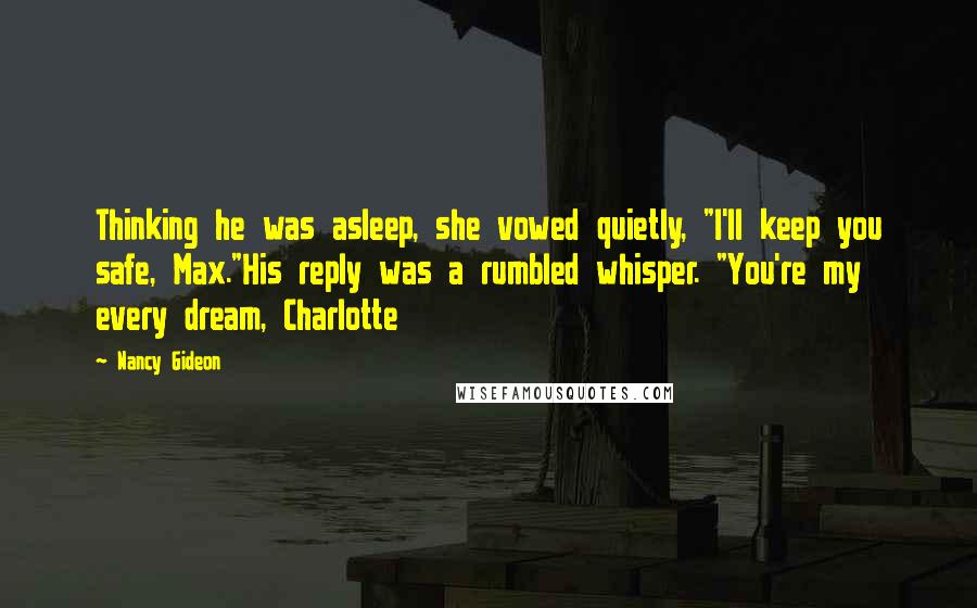 Nancy Gideon Quotes: Thinking he was asleep, she vowed quietly, "I'll keep you safe, Max."His reply was a rumbled whisper. "You're my every dream, Charlotte