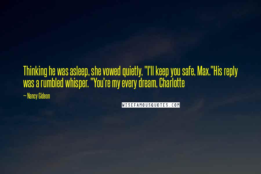 Nancy Gideon Quotes: Thinking he was asleep, she vowed quietly, "I'll keep you safe, Max."His reply was a rumbled whisper. "You're my every dream, Charlotte