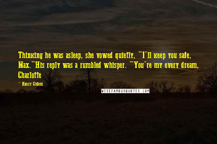 Nancy Gideon Quotes: Thinking he was asleep, she vowed quietly, "I'll keep you safe, Max."His reply was a rumbled whisper. "You're my every dream, Charlotte