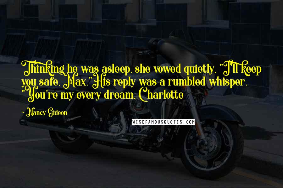 Nancy Gideon Quotes: Thinking he was asleep, she vowed quietly, "I'll keep you safe, Max."His reply was a rumbled whisper. "You're my every dream, Charlotte