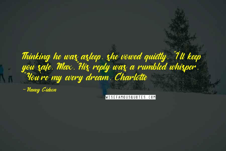 Nancy Gideon Quotes: Thinking he was asleep, she vowed quietly, "I'll keep you safe, Max."His reply was a rumbled whisper. "You're my every dream, Charlotte