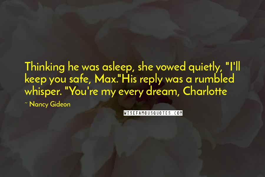 Nancy Gideon Quotes: Thinking he was asleep, she vowed quietly, "I'll keep you safe, Max."His reply was a rumbled whisper. "You're my every dream, Charlotte