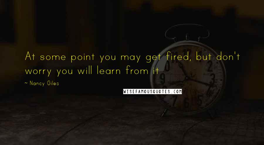 Nancy Giles Quotes: At some point you may get fired, but don't worry you will learn from it