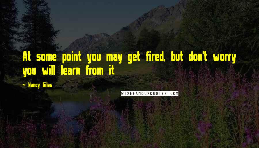 Nancy Giles Quotes: At some point you may get fired, but don't worry you will learn from it