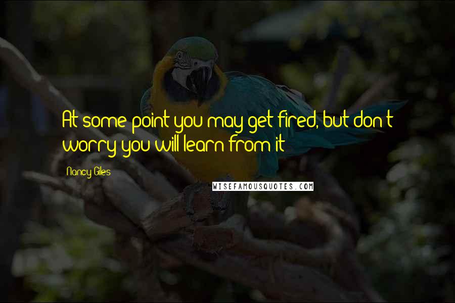 Nancy Giles Quotes: At some point you may get fired, but don't worry you will learn from it