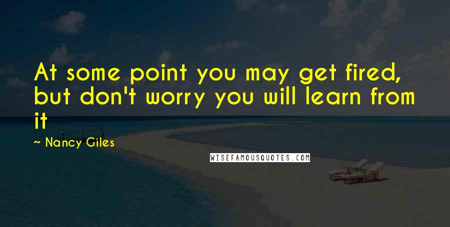 Nancy Giles Quotes: At some point you may get fired, but don't worry you will learn from it