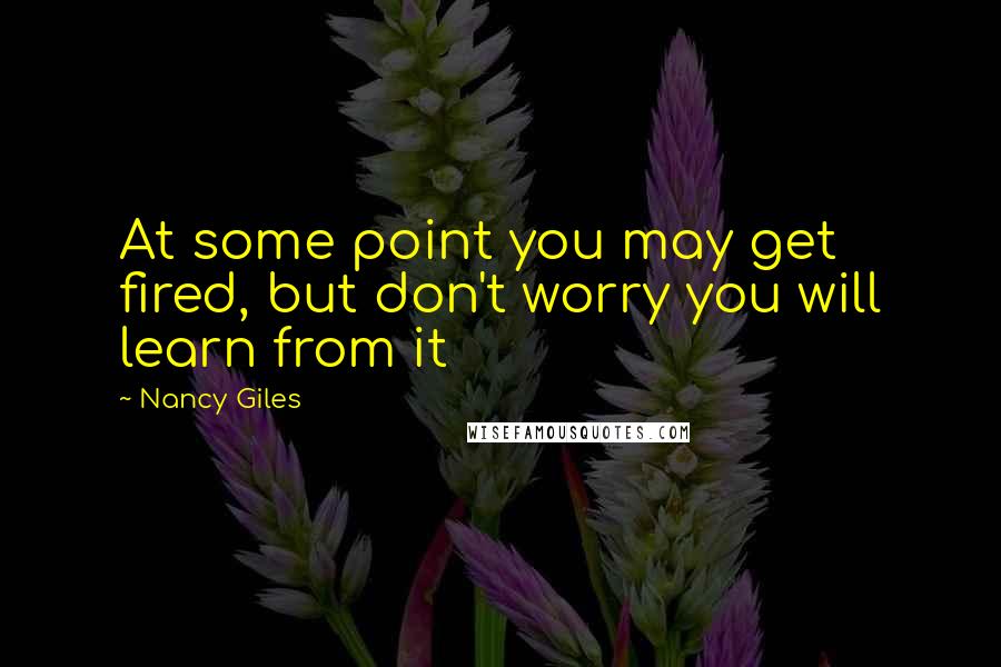 Nancy Giles Quotes: At some point you may get fired, but don't worry you will learn from it