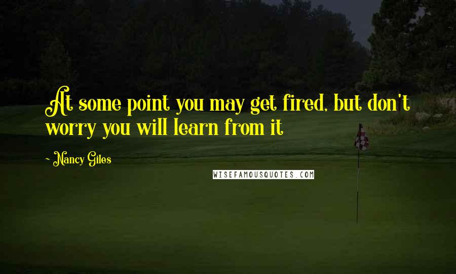 Nancy Giles Quotes: At some point you may get fired, but don't worry you will learn from it