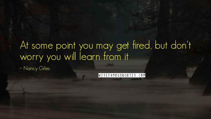 Nancy Giles Quotes: At some point you may get fired, but don't worry you will learn from it