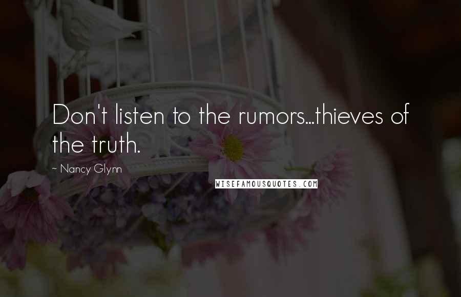 Nancy Glynn Quotes: Don't listen to the rumors...thieves of the truth.