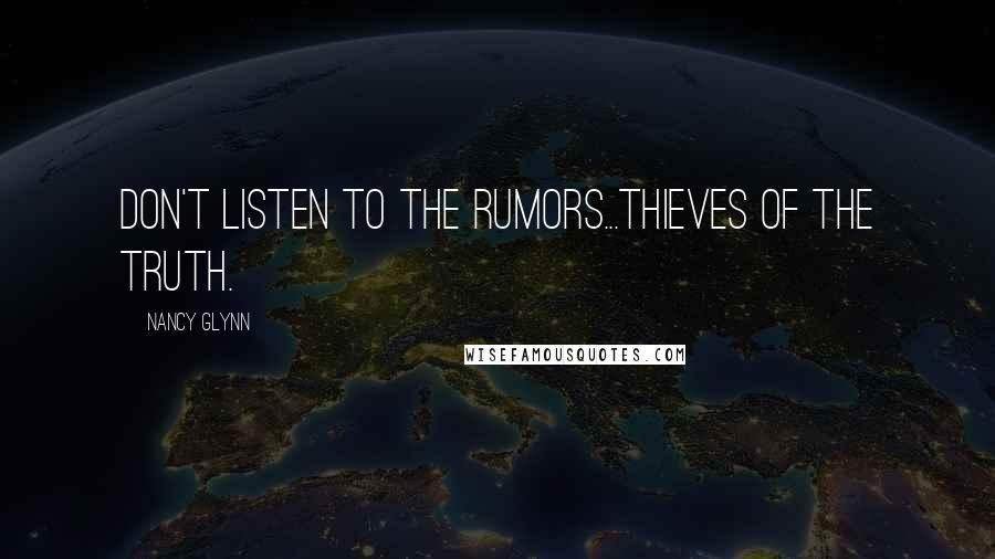 Nancy Glynn Quotes: Don't listen to the rumors...thieves of the truth.