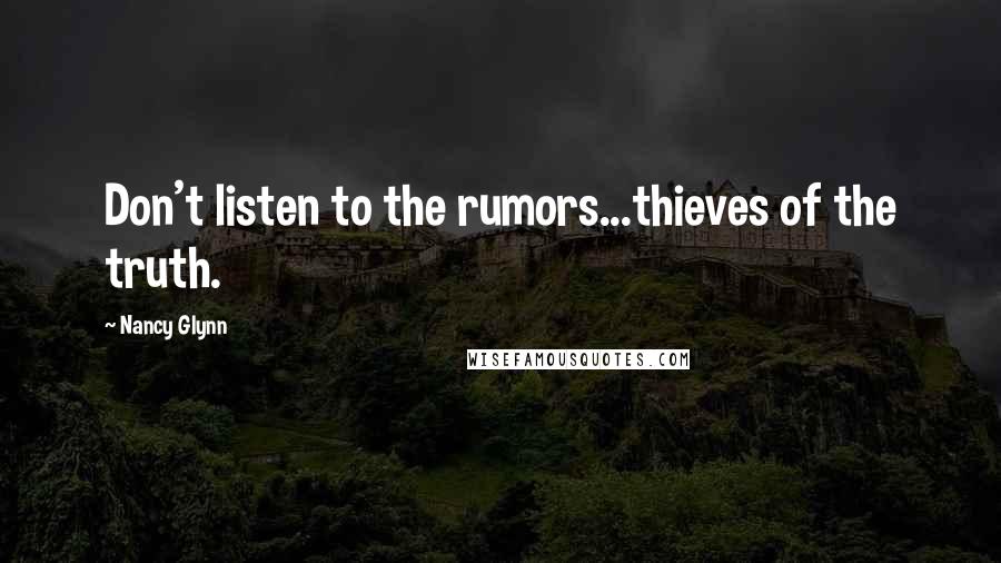 Nancy Glynn Quotes: Don't listen to the rumors...thieves of the truth.