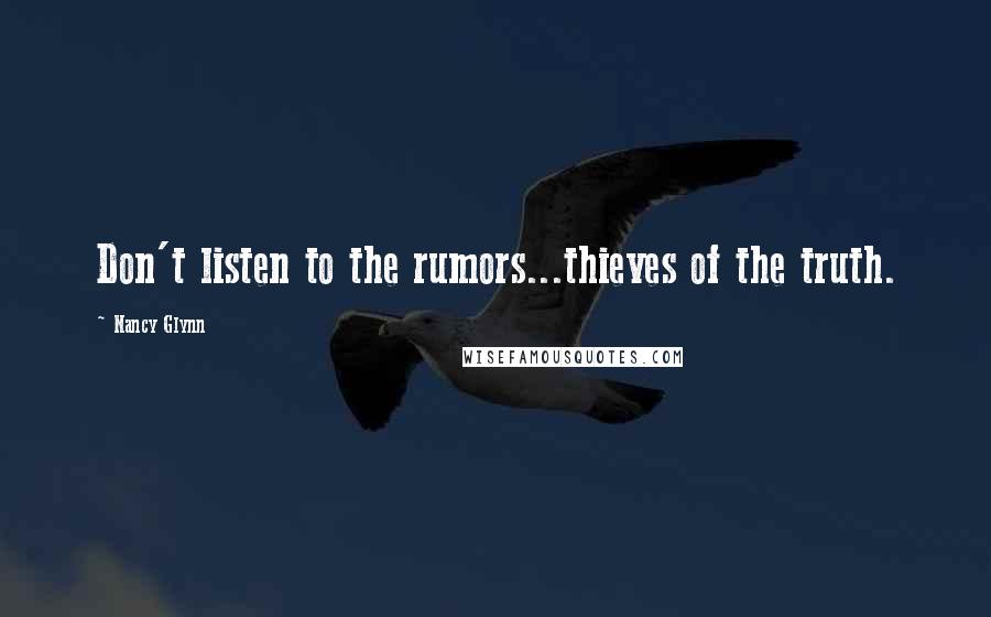 Nancy Glynn Quotes: Don't listen to the rumors...thieves of the truth.