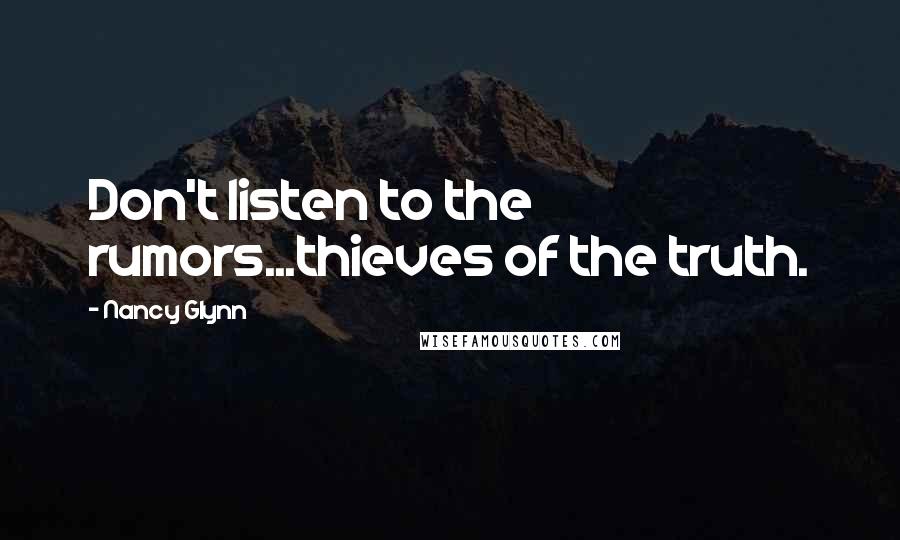 Nancy Glynn Quotes: Don't listen to the rumors...thieves of the truth.