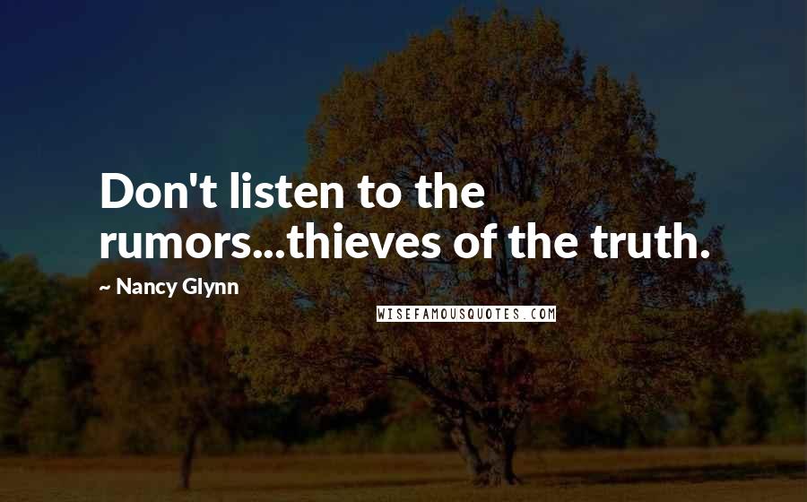 Nancy Glynn Quotes: Don't listen to the rumors...thieves of the truth.