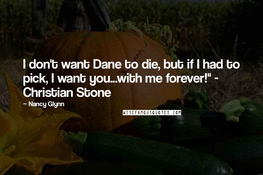 Nancy Glynn Quotes: I don't want Dane to die, but if I had to pick, I want you...with me forever!" - Christian Stone