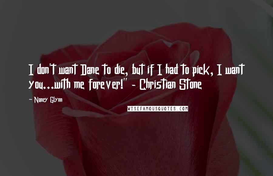 Nancy Glynn Quotes: I don't want Dane to die, but if I had to pick, I want you...with me forever!" - Christian Stone