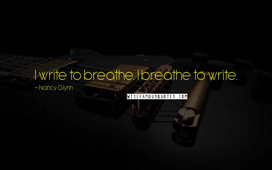 Nancy Glynn Quotes: I write to breathe. I breathe to write.