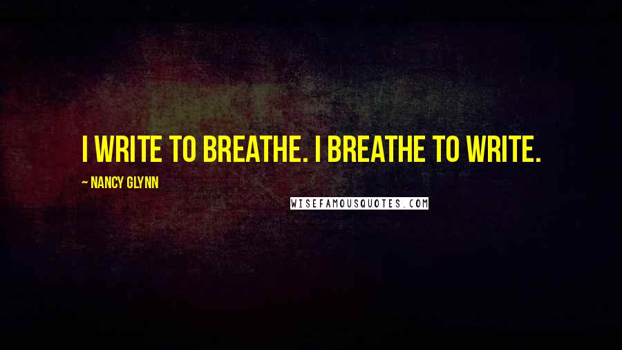 Nancy Glynn Quotes: I write to breathe. I breathe to write.