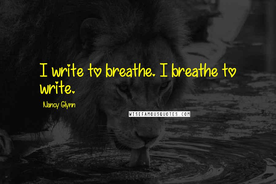 Nancy Glynn Quotes: I write to breathe. I breathe to write.