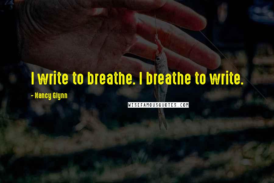 Nancy Glynn Quotes: I write to breathe. I breathe to write.