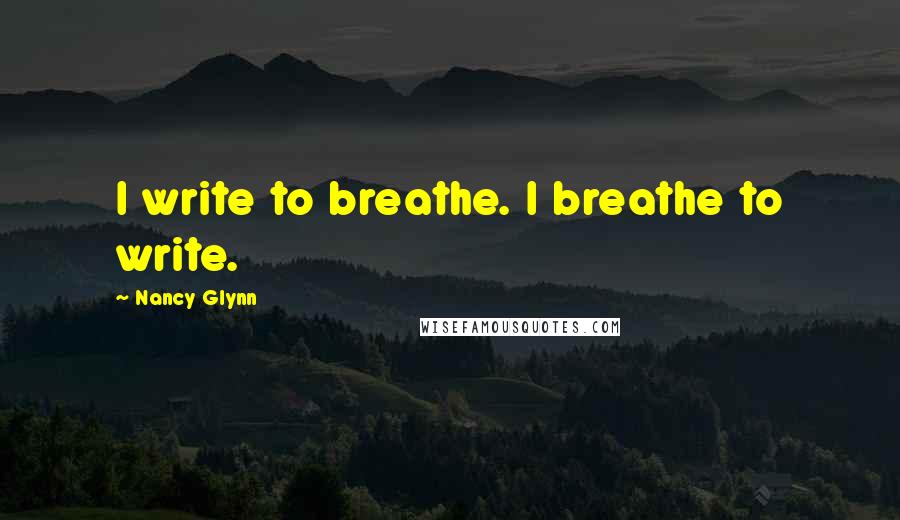 Nancy Glynn Quotes: I write to breathe. I breathe to write.