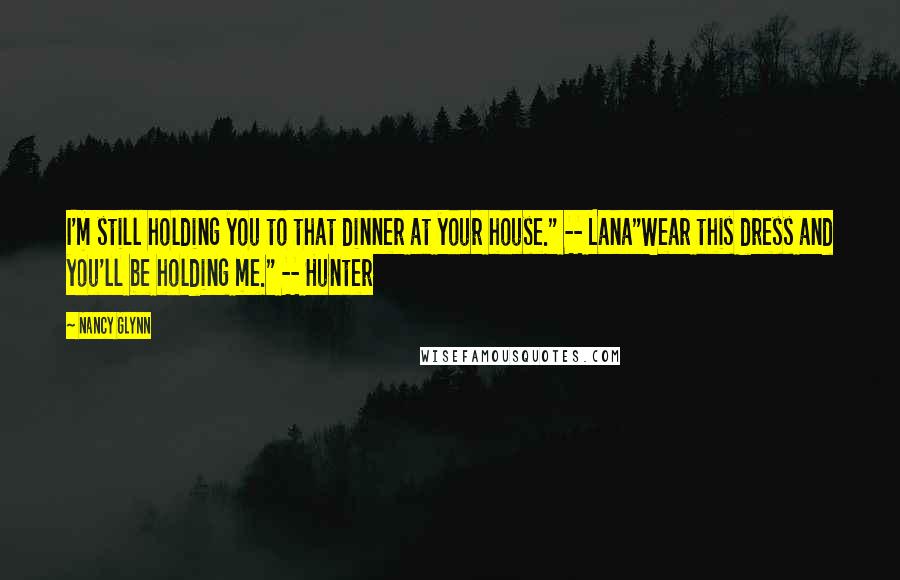 Nancy Glynn Quotes: I'm still holding you to that dinner at your house." -- Lana"Wear this dress and you'll be holding me." -- Hunter