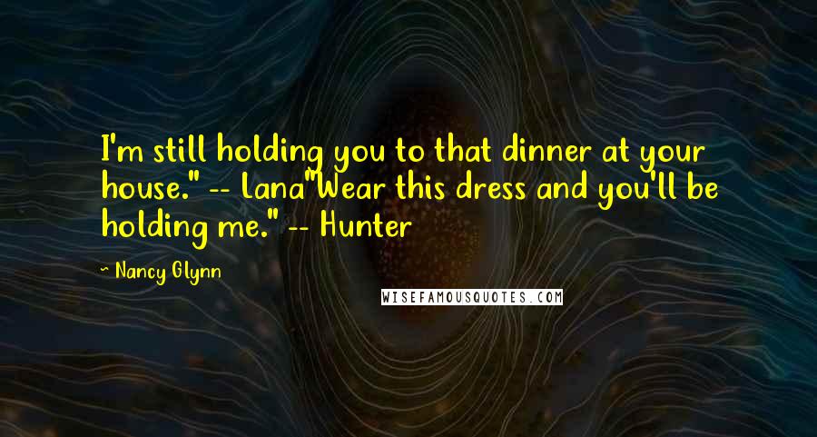 Nancy Glynn Quotes: I'm still holding you to that dinner at your house." -- Lana"Wear this dress and you'll be holding me." -- Hunter