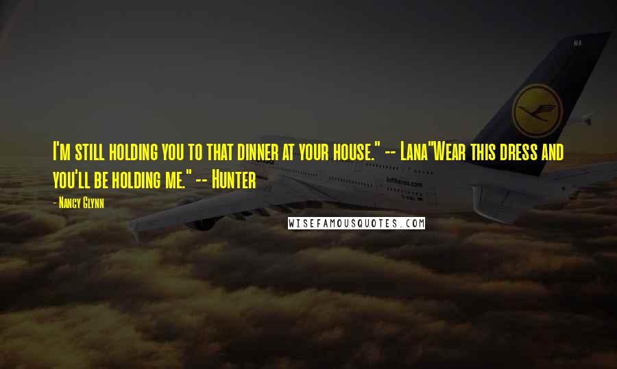 Nancy Glynn Quotes: I'm still holding you to that dinner at your house." -- Lana"Wear this dress and you'll be holding me." -- Hunter