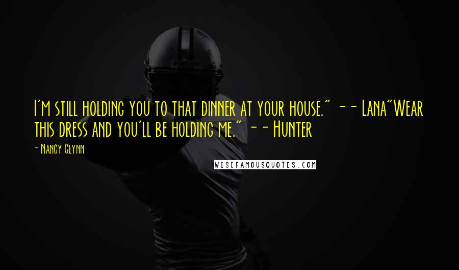 Nancy Glynn Quotes: I'm still holding you to that dinner at your house." -- Lana"Wear this dress and you'll be holding me." -- Hunter