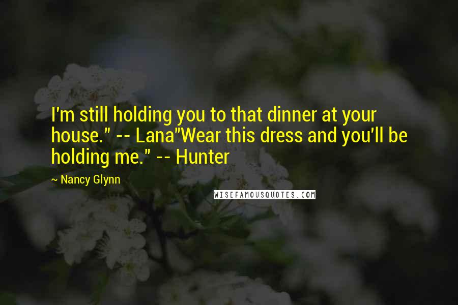 Nancy Glynn Quotes: I'm still holding you to that dinner at your house." -- Lana"Wear this dress and you'll be holding me." -- Hunter