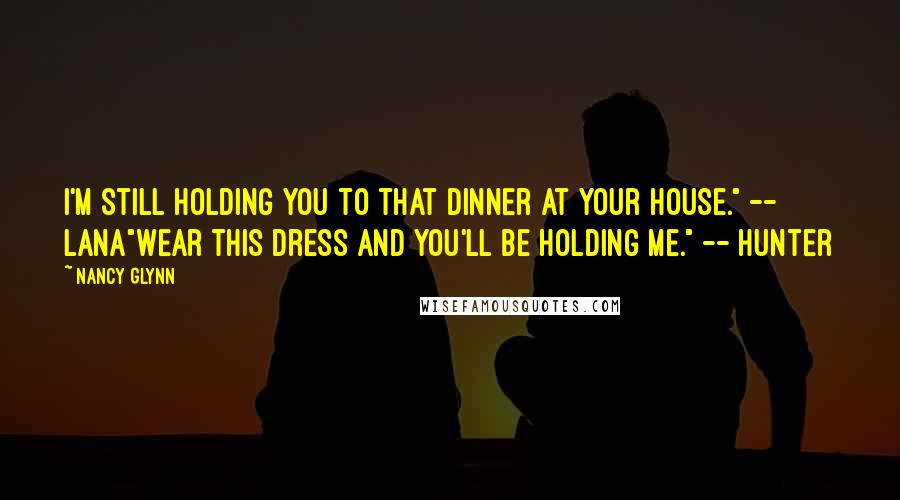 Nancy Glynn Quotes: I'm still holding you to that dinner at your house." -- Lana"Wear this dress and you'll be holding me." -- Hunter