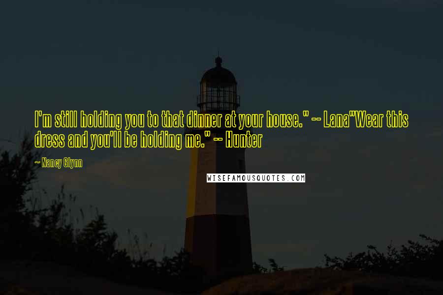 Nancy Glynn Quotes: I'm still holding you to that dinner at your house." -- Lana"Wear this dress and you'll be holding me." -- Hunter